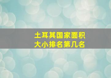 土耳其国家面积大小排名第几名