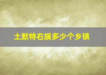 土默特右旗多少个乡镇