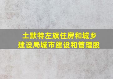 土默特左旗住房和城乡建设局城市建设和管理股