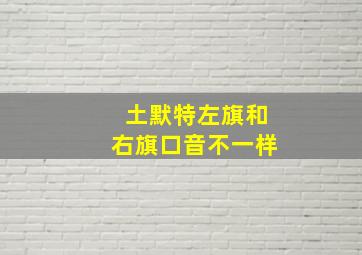 土默特左旗和右旗口音不一样