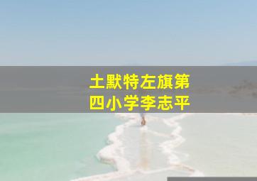 土默特左旗第四小学李志平