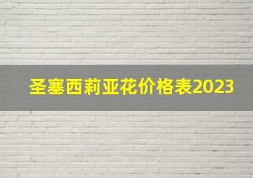 圣塞西莉亚花价格表2023