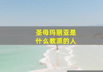 圣母玛丽亚是什么教派的人