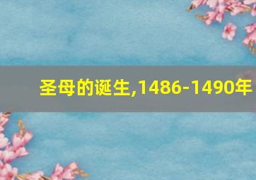 圣母的诞生,1486-1490年