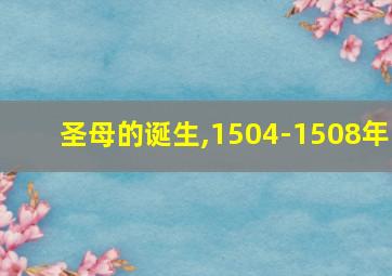 圣母的诞生,1504-1508年