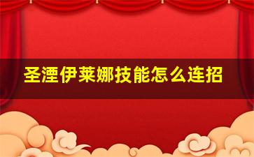 圣湮伊莱娜技能怎么连招