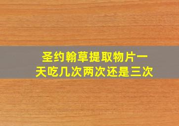 圣约翰草提取物片一天吃几次两次还是三次