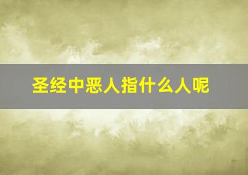 圣经中恶人指什么人呢