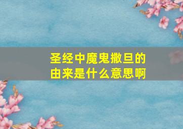 圣经中魔鬼撒旦的由来是什么意思啊