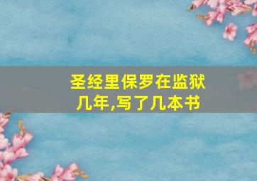 圣经里保罗在监狱几年,写了几本书