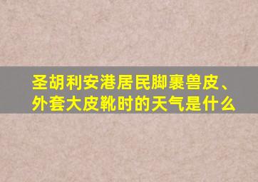 圣胡利安港居民脚裹兽皮、外套大皮靴时的天气是什么