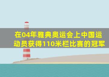 在04年雅典奥运会上中国运动员获得110米栏比赛的冠军