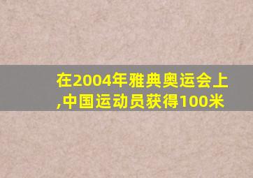 在2004年雅典奥运会上,中国运动员获得100米