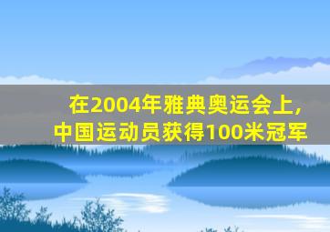 在2004年雅典奥运会上,中国运动员获得100米冠军