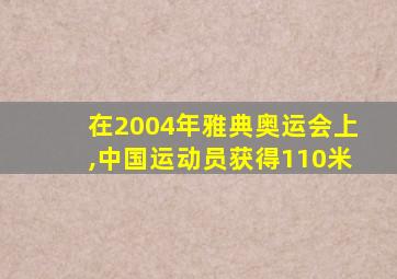 在2004年雅典奥运会上,中国运动员获得110米