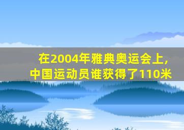 在2004年雅典奥运会上,中国运动员谁获得了110米