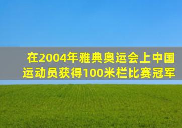 在2004年雅典奥运会上中国运动员获得100米栏比赛冠军