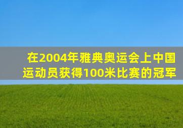 在2004年雅典奥运会上中国运动员获得100米比赛的冠军