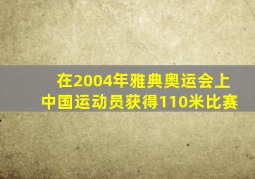 在2004年雅典奥运会上中国运动员获得110米比赛