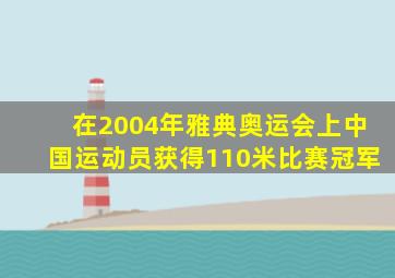 在2004年雅典奥运会上中国运动员获得110米比赛冠军