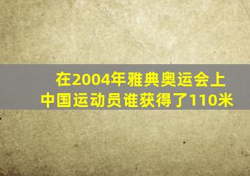 在2004年雅典奥运会上中国运动员谁获得了110米