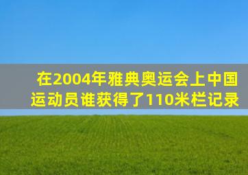 在2004年雅典奥运会上中国运动员谁获得了110米栏记录