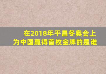 在2018年平昌冬奥会上为中国赢得首枚金牌的是谁