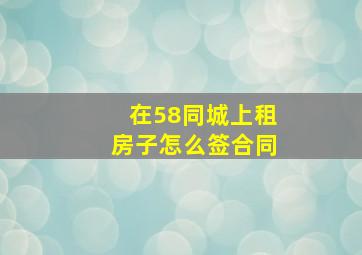 在58同城上租房子怎么签合同