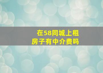 在58同城上租房子有中介费吗