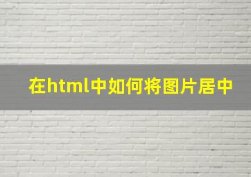 在html中如何将图片居中