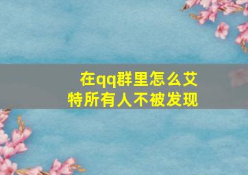 在qq群里怎么艾特所有人不被发现