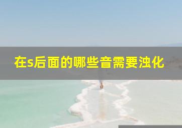 在s后面的哪些音需要浊化