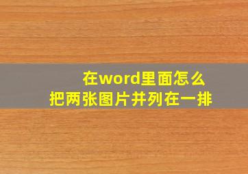 在word里面怎么把两张图片并列在一排