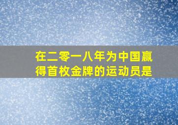 在二零一八年为中国赢得首枚金牌的运动员是