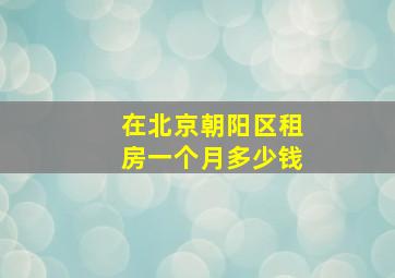 在北京朝阳区租房一个月多少钱