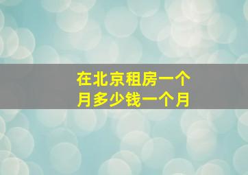 在北京租房一个月多少钱一个月