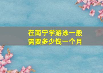 在南宁学游泳一般需要多少钱一个月