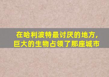 在哈利波特最讨厌的地方,巨大的生物占领了那座城市