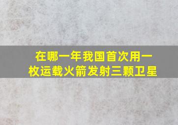 在哪一年我国首次用一枚运载火箭发射三颗卫星