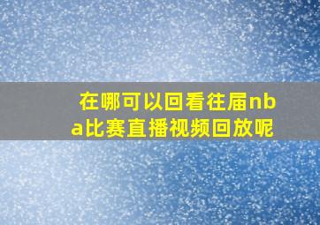 在哪可以回看往届nba比赛直播视频回放呢