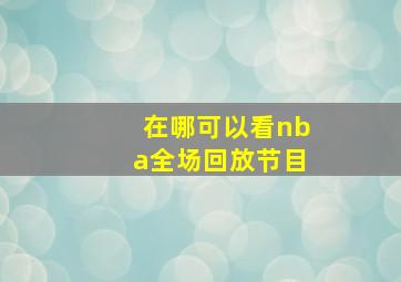 在哪可以看nba全场回放节目