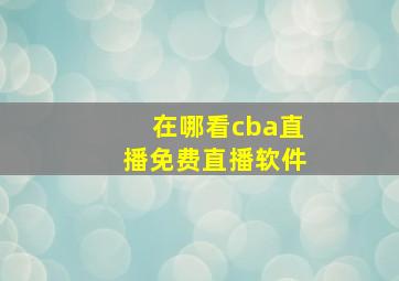 在哪看cba直播免费直播软件