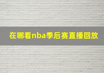 在哪看nba季后赛直播回放