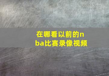 在哪看以前的nba比赛录像视频