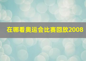 在哪看奥运会比赛回放2008