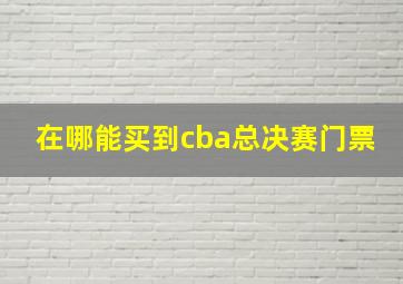 在哪能买到cba总决赛门票