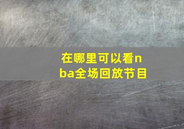 在哪里可以看nba全场回放节目