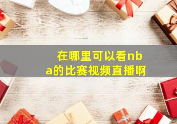 在哪里可以看nba的比赛视频直播啊