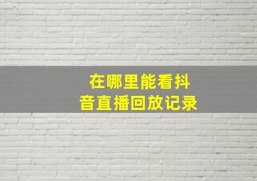 在哪里能看抖音直播回放记录