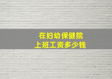 在妇幼保健院上班工资多少钱